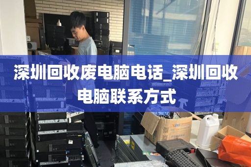 深圳回收废电脑电话_深圳回收电脑联系方式