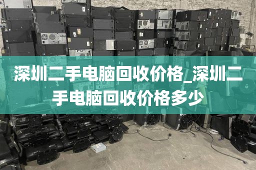 深圳二手电脑回收价格_深圳二手电脑回收价格多少