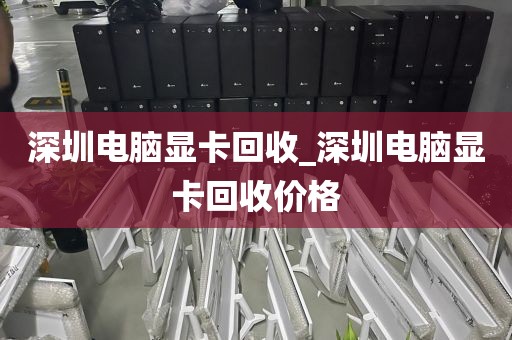 深圳电脑显卡回收_深圳电脑显卡回收价格