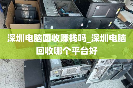 深圳电脑回收赚钱吗_深圳电脑回收哪个平台好