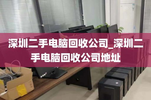 深圳二手电脑回收公司_深圳二手电脑回收公司地址