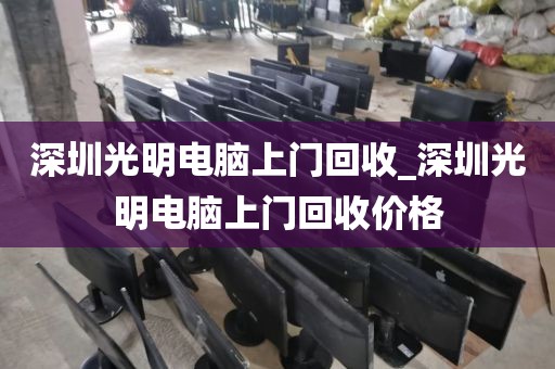 深圳光明电脑上门回收_深圳光明电脑上门回收价格