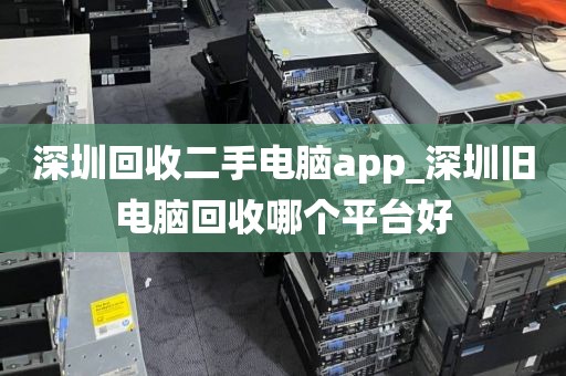 深圳回收二手电脑app_深圳旧电脑回收哪个平台好