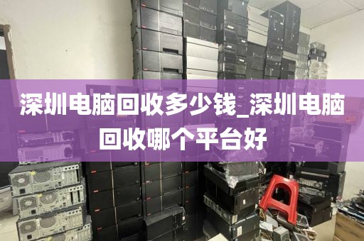 深圳电脑回收多少钱_深圳电脑回收哪个平台好