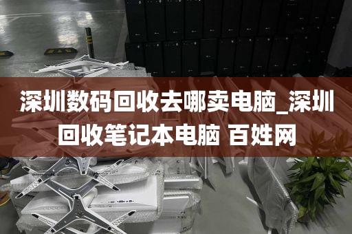 深圳数码回收去哪卖电脑_深圳回收笔记本电脑 百姓网