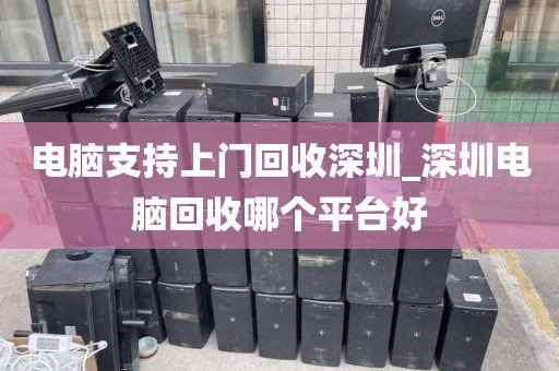 电脑支持上门回收深圳_深圳电脑回收哪个平台好