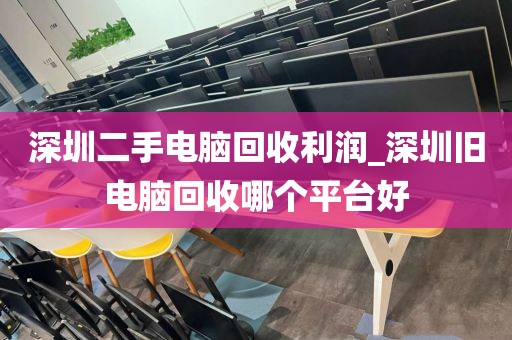 深圳二手电脑回收利润_深圳旧电脑回收哪个平台好