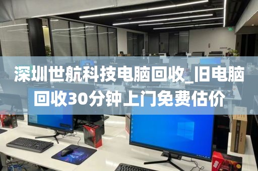 深圳世航科技电脑回收_旧电脑回收30分钟上门免费估价