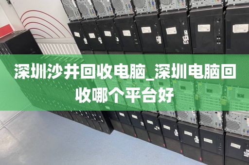 深圳沙井回收电脑_深圳电脑回收哪个平台好