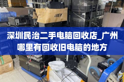 深圳民治二手电脑回收店_广州哪里有回收旧电脑的地方