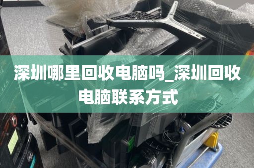 深圳哪里回收电脑吗_深圳回收电脑联系方式