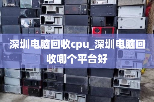 深圳电脑回收cpu_深圳电脑回收哪个平台好