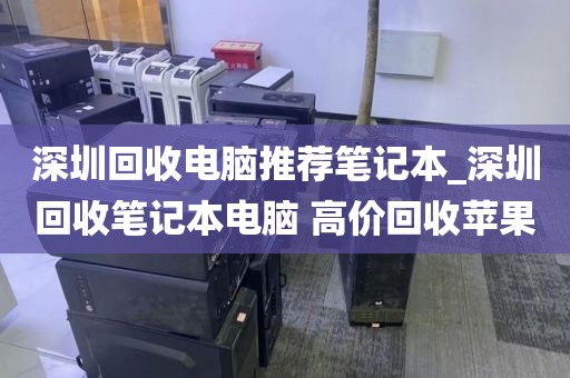 深圳回收电脑推荐笔记本_深圳回收笔记本电脑 高价回收苹果