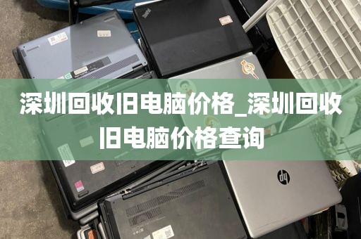 深圳回收旧电脑价格_深圳回收旧电脑价格查询