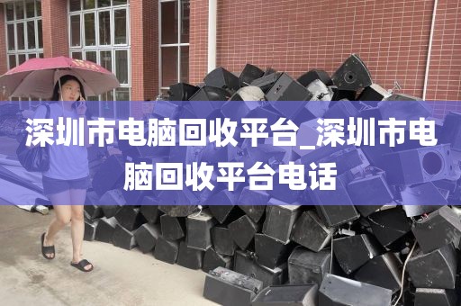 深圳市电脑回收平台_深圳市电脑回收平台电话