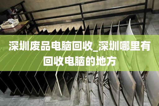 深圳废品电脑回收_深圳哪里有回收电脑的地方