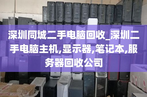 深圳同城二手电脑回收_深圳二手电脑主机,显示器,笔记本,服务器回收公司