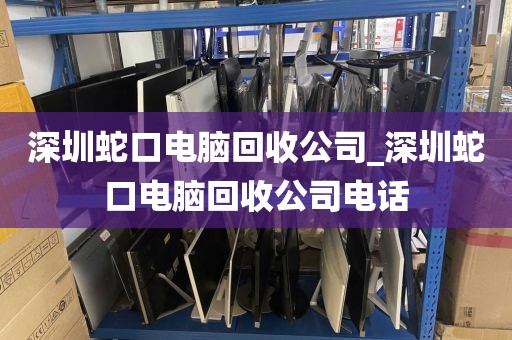 深圳蛇口电脑回收公司_深圳蛇口电脑回收公司电话