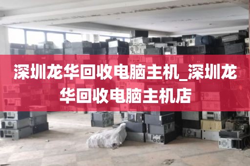 深圳龙华回收电脑主机_深圳龙华回收电脑主机店