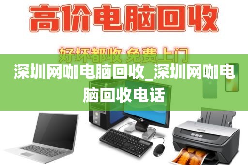 深圳网咖电脑回收_深圳网咖电脑回收电话