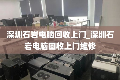 深圳石岩电脑回收上门_深圳石岩电脑回收上门维修