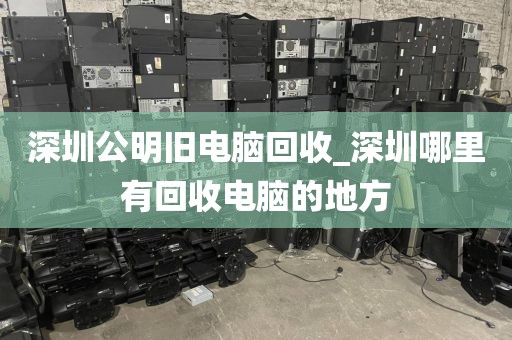 深圳公明旧电脑回收_深圳哪里有回收电脑的地方