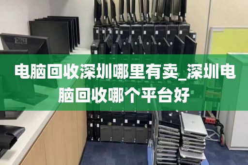 电脑回收深圳哪里有卖_深圳电脑回收哪个平台好