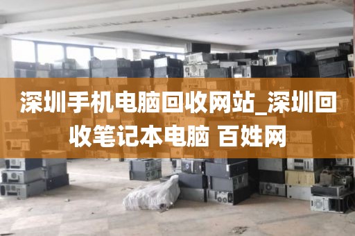 深圳手机电脑回收网站_深圳回收笔记本电脑 百姓网