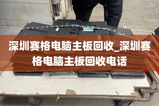 深圳赛格电脑主板回收_深圳赛格电脑主板回收电话