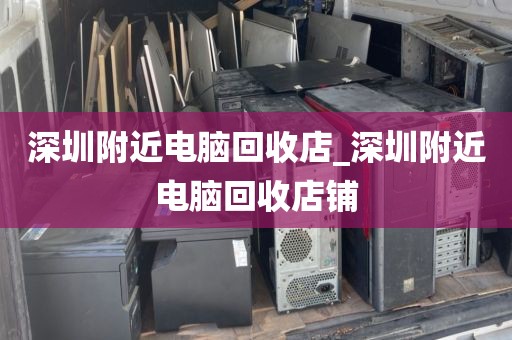 深圳附近电脑回收店_深圳附近电脑回收店铺