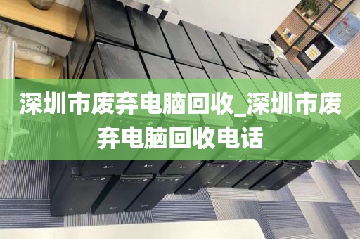 深圳市废弃电脑回收_深圳市废弃电脑回收电话