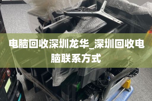 电脑回收深圳龙华_深圳回收电脑联系方式