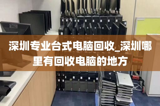 深圳专业台式电脑回收_深圳哪里有回收电脑的地方