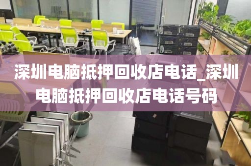 深圳电脑抵押回收店电话_深圳电脑抵押回收店电话号码