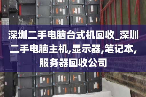 深圳二手电脑台式机回收_深圳二手电脑主机,显示器,笔记本,服务器回收公司