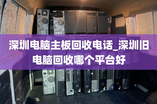 深圳电脑主板回收电话_深圳旧电脑回收哪个平台好