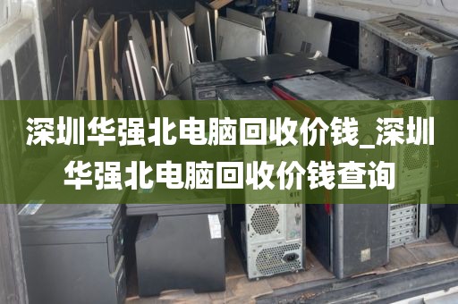 深圳华强北电脑回收价钱_深圳华强北电脑回收价钱查询