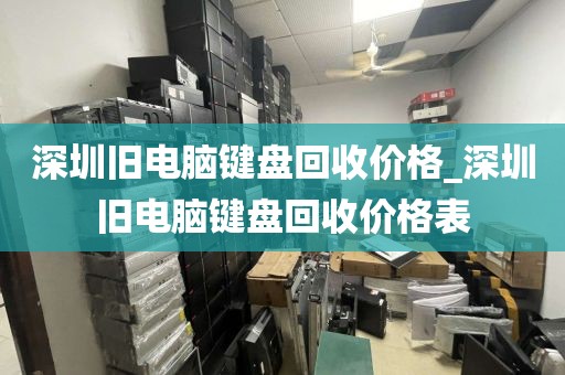 深圳旧电脑键盘回收价格_深圳旧电脑键盘回收价格表