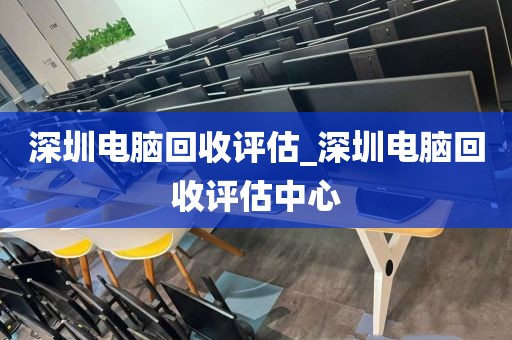 深圳电脑回收评估_深圳电脑回收评估中心