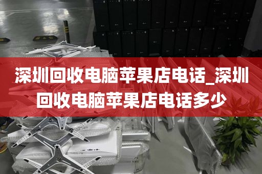 深圳回收电脑苹果店电话_深圳回收电脑苹果店电话多少