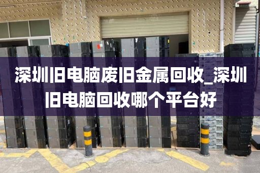 深圳旧电脑废旧金属回收_深圳旧电脑回收哪个平台好