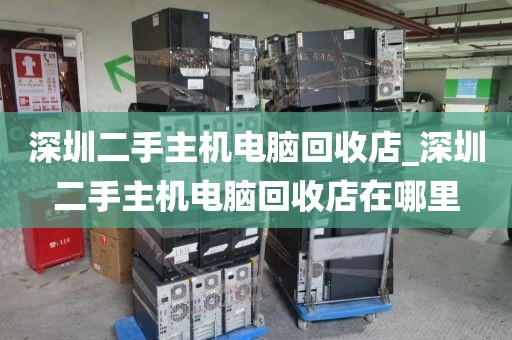 深圳二手主机电脑回收店_深圳二手主机电脑回收店在哪里