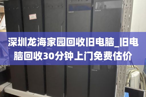 深圳龙海家园回收旧电脑_旧电脑回收30分钟上门免费估价