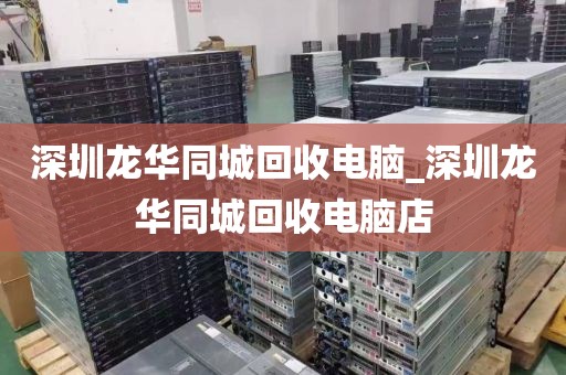 深圳龙华同城回收电脑_深圳龙华同城回收电脑店