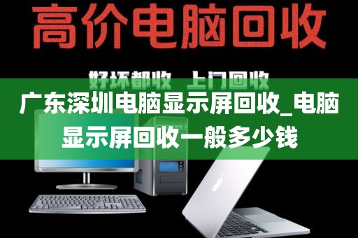 广东深圳电脑显示屏回收_电脑显示屏回收一般多少钱