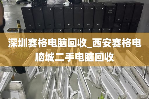 深圳赛格电脑回收_西安赛格电脑城二手电脑回收