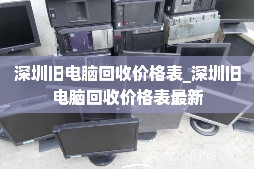 深圳旧电脑回收价格表_深圳旧电脑回收价格表最新