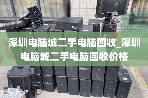 深圳电脑城二手电脑回收_深圳电脑城二手电脑回收价格