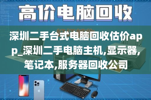 深圳二手台式电脑回收估价app_深圳二手电脑主机,显示器,笔记本,服务器回收公司