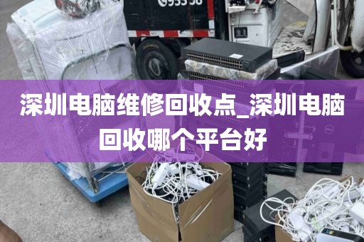 深圳电脑维修回收点_深圳电脑回收哪个平台好